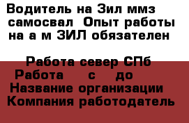 Водитель на Зил ммз-130 самосвал  Опыт работы на а/м ЗИЛ обязателен!  Работа север СПб  Работа 6/1 с9.00до18.00 › Название организации ­ Компания-работодатель › Отрасль предприятия ­ Другое › Минимальный оклад ­ 40 000 - Все города Работа » Вакансии   . Мурманская обл.,Видяево нп